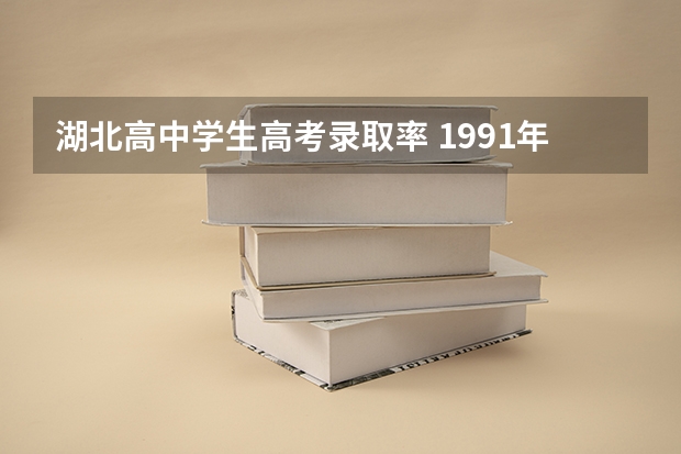 湖北高中学生高考录取率 1991年湖北高考一本录取率