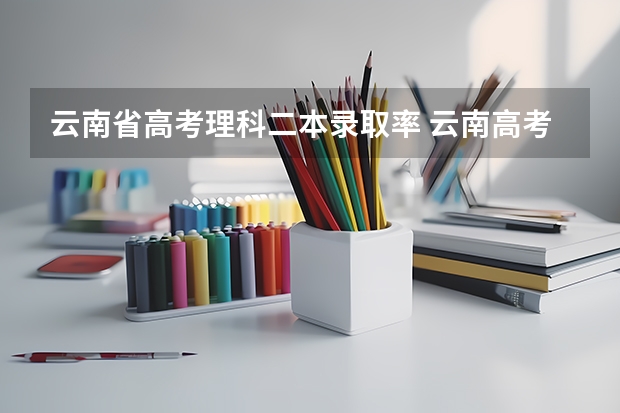 云南省高考理科二本录取率 云南高考一本线