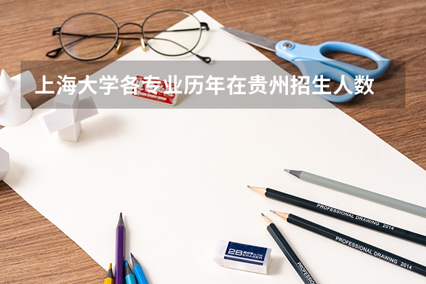上海大学各专业历年在贵州招生人数