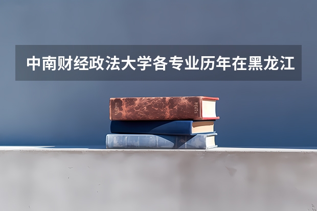 中南财经政法大学各专业历年在黑龙江招生人数