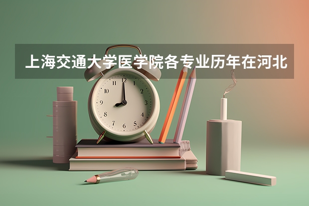 上海交通大学医学院各专业历年在河北招生人数