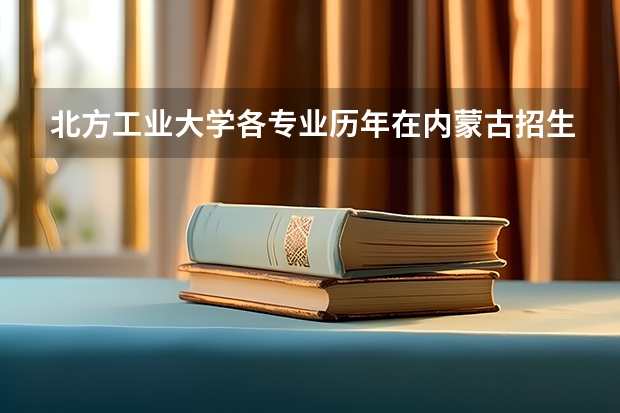 北方工业大学各专业历年在内蒙古招生人数