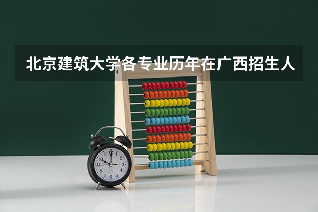北京建筑大学各专业历年在广西招生人数