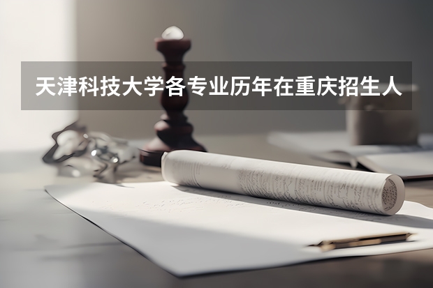 天津科技大学各专业历年在重庆招生人数