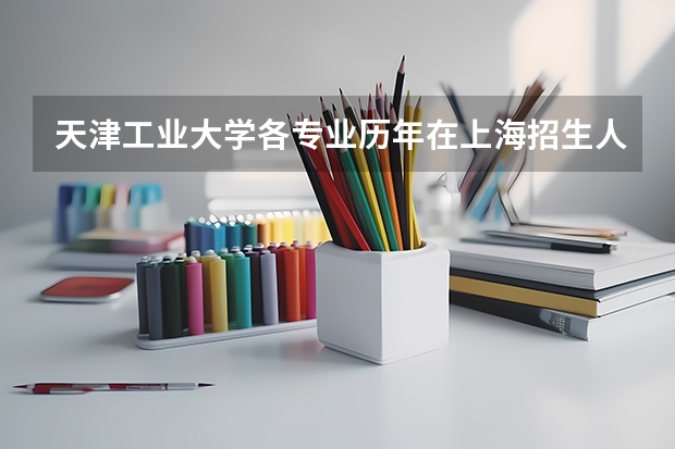 天津工业大学各专业历年在上海招生人数