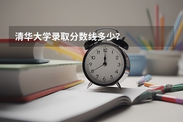 清华大学录取分数线多少？