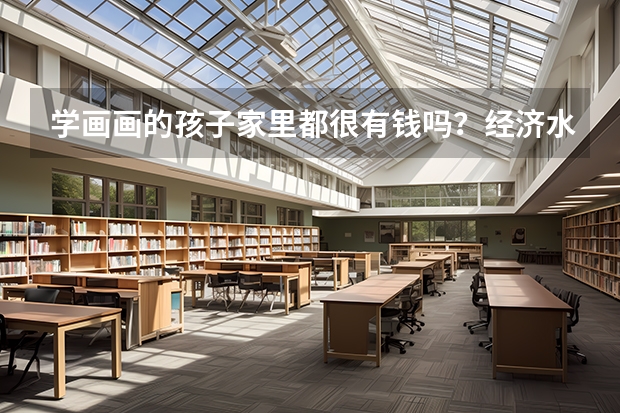 学画画的孩子家里都很有钱吗？经济水平一般的家庭能不能供得起？
