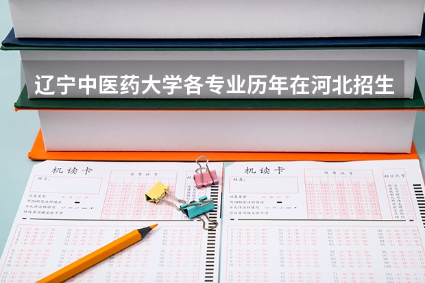 辽宁中医药大学各专业历年在河北招生人数