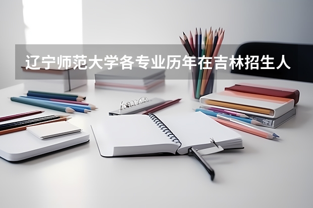 辽宁师范大学各专业历年在吉林招生人数
