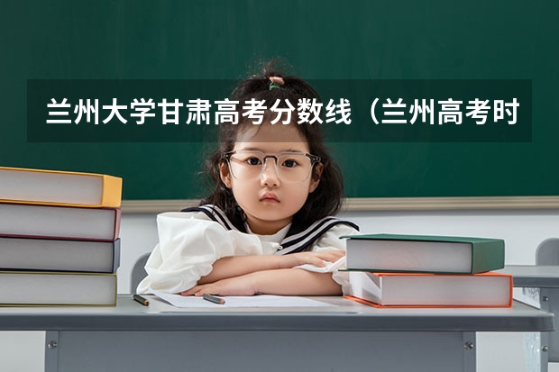 兰州大学甘肃高考分数线（兰州高考时间）