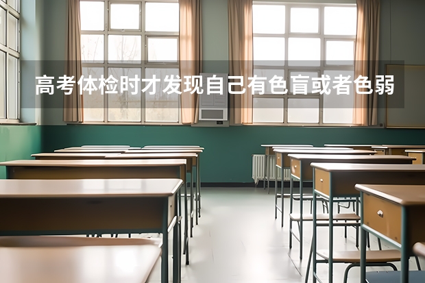 高考体检时才发现自己有色盲或者色弱的情况，有哪些专业不能报考？