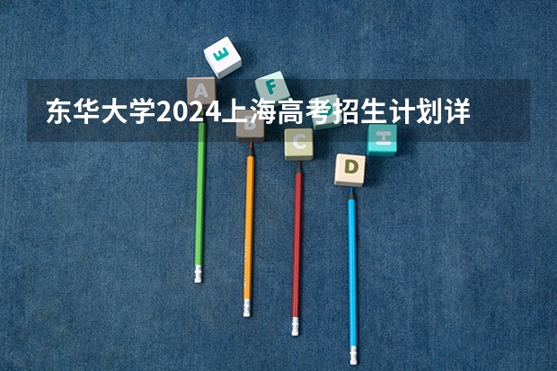 东华大学2024上海高考招生计划详解