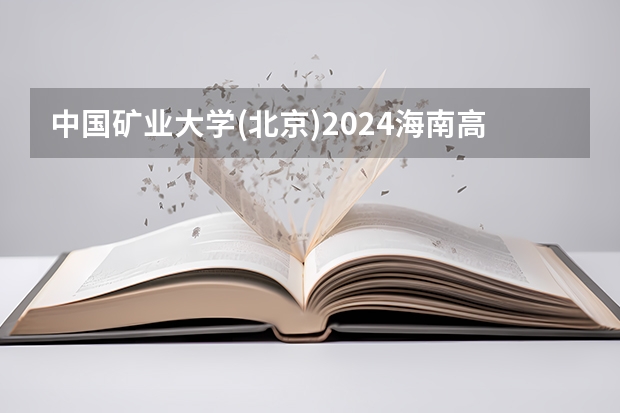中国矿业大学(北京)2024海南高考招生计划详解