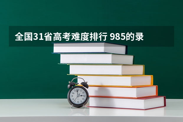 全国31省高考难度排行 985的录取比例