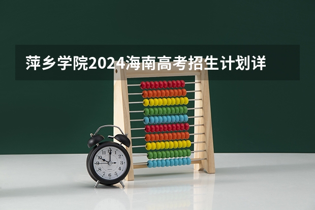 萍乡学院2024海南高考招生计划详解