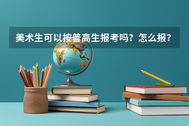 美术生可以按普高生报考吗？怎么报？