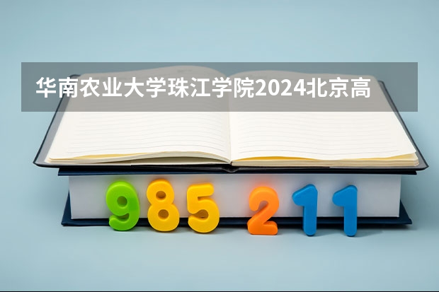 华南农业大学珠江学院2024北京高考招生计划详解