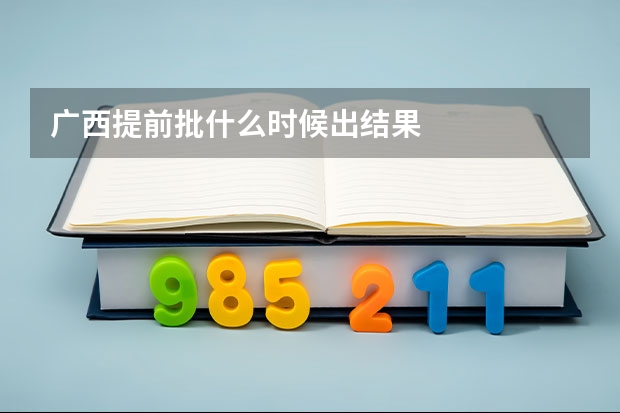 广西提前批什么时候出结果