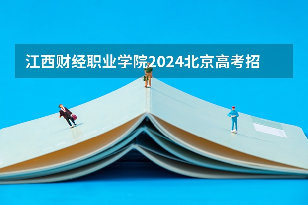 江西财经职业学院2024北京高考招生计划详解