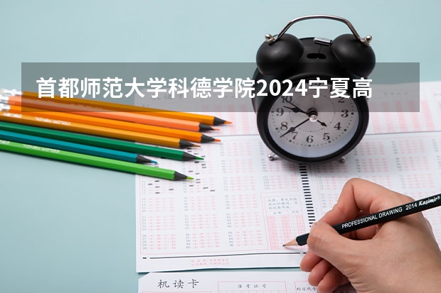 首都师范大学科德学院2024宁夏高考招生计划详解