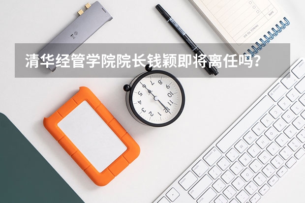 清华经管学院院长钱颖即将离任吗？