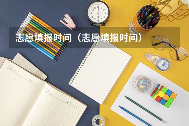 志愿填报时间（志愿填报时间）