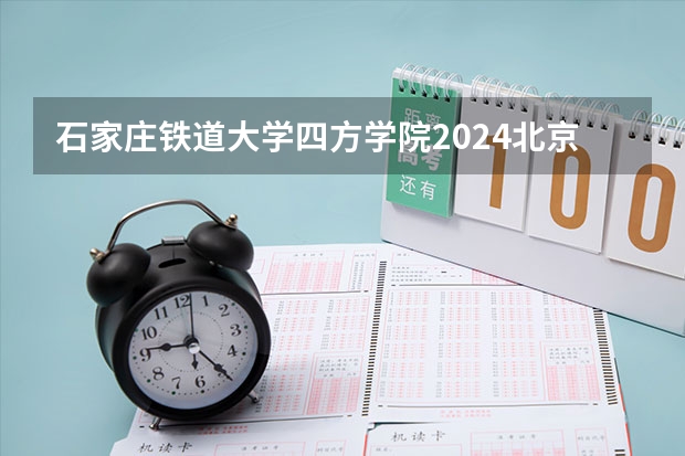 石家庄铁道大学四方学院2024北京高考招生计划详解