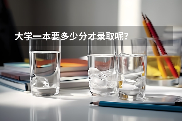 大学一本要多少分才录取呢？