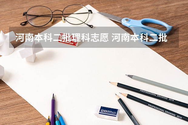 河南本科二批理科志愿 河南本科二批可以报几个志愿