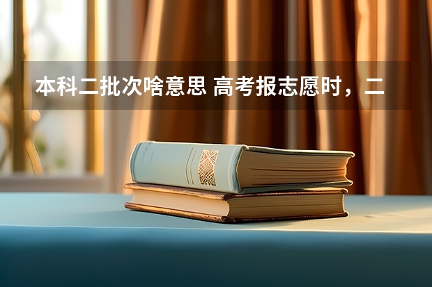 本科二批次啥意思 高考报志愿时，二本和二本预科批次有何区别？
