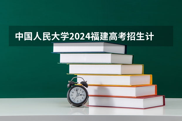 中国人民大学2024福建高考招生计划详解
