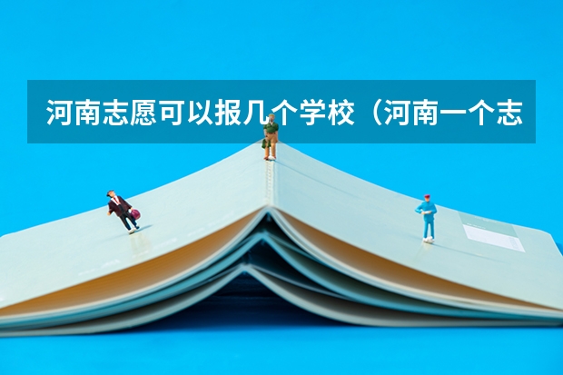 河南志愿可以报几个学校（河南一个志愿可以选择几个专业）