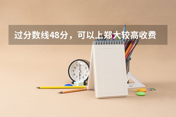 过分数线48分，可以上郑大较高收费吗