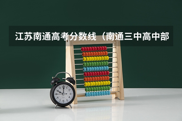 江苏南通高考分数线（南通三中高中部高考录取率）