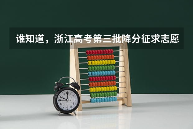 谁知道,浙江高考第三批降分征求志愿(文科)分数线?(浙江高考文理科第一批第一次征求志愿计划 有谁知道去哪能找到?)