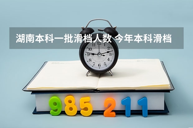 湖南本科一批滑档人数 今年本科滑档人数