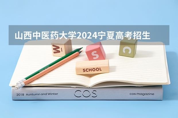 山西中医药大学2024宁夏高考招生计划详解
