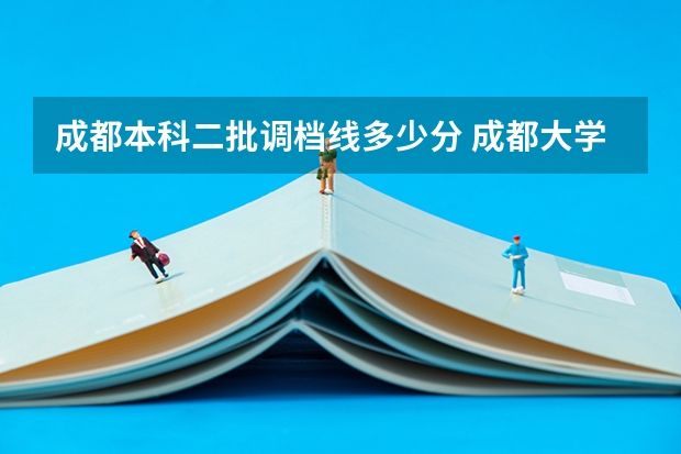 成都本科二批调档线多少分 成都大学调档线