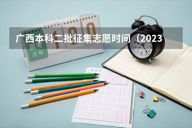 广西本科二批征集志愿时间（2023广西二批录取时间）