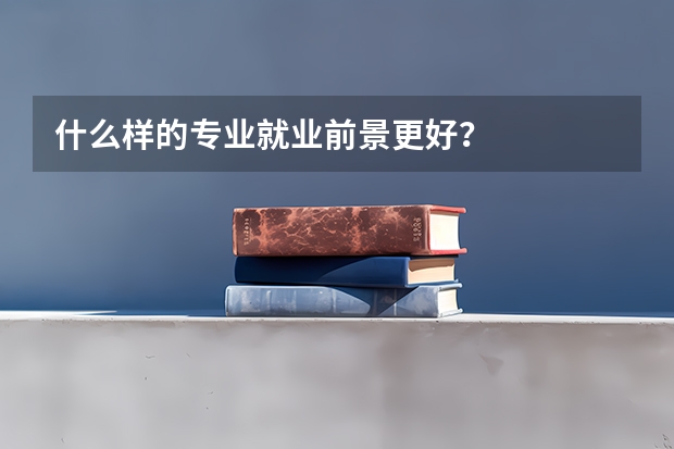 什么样的专业就业前景更好？