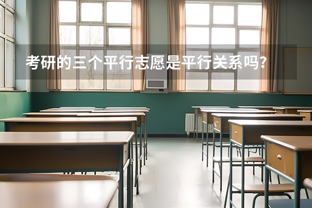 考研的三个平行志愿是平行关系吗？
