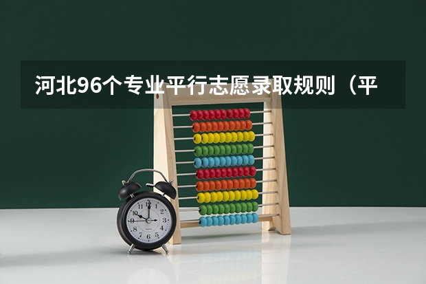 河北96个专业平行志愿录取规则（平行志愿录取规则是怎样）