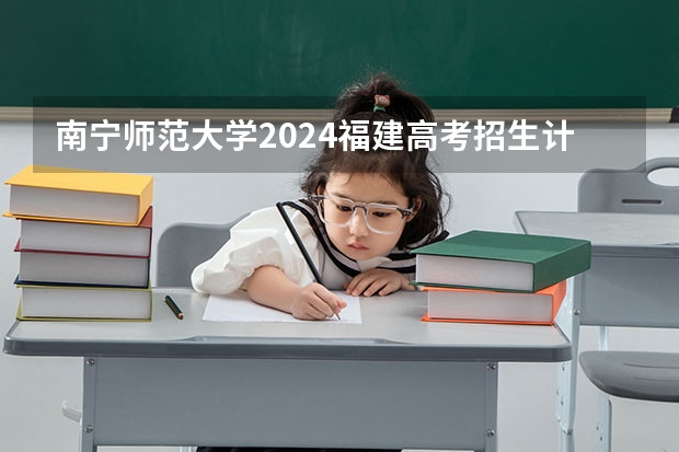 南宁师范大学2024福建高考招生计划详解