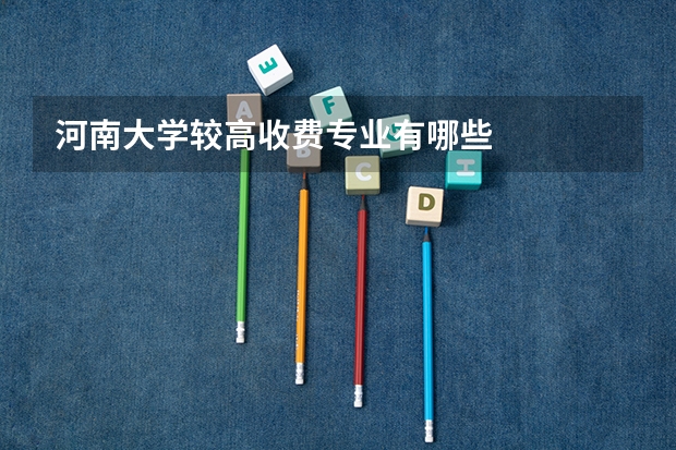 河南大学较高收费专业有哪些