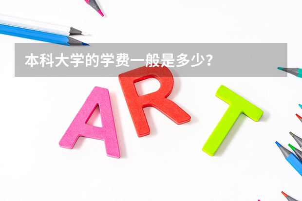 本科大学的学费一般是多少？