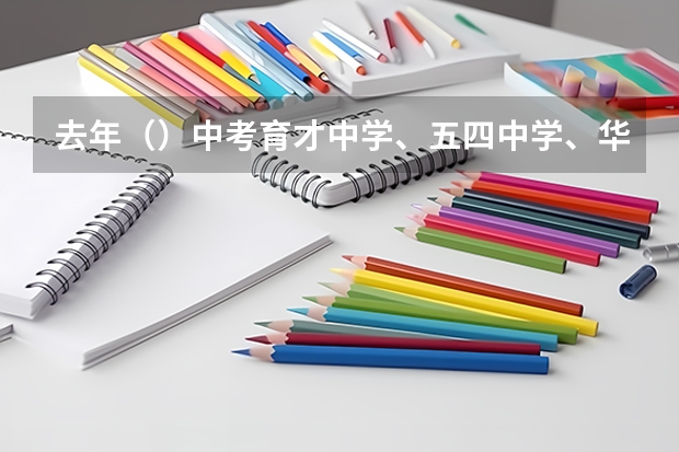 去年（）中考育才中学、五四中学、华东模范中学的录取分数线是多少