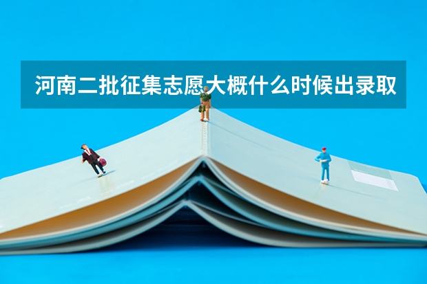 河南二批征集志愿大概什么时候出录取结果?