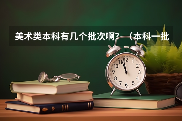 美术类本科有几个批次啊？（本科一批志愿填报要求）