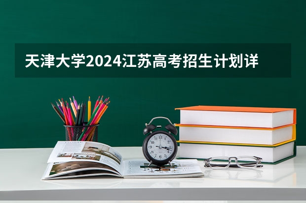 天津大学2024江苏高考招生计划详解