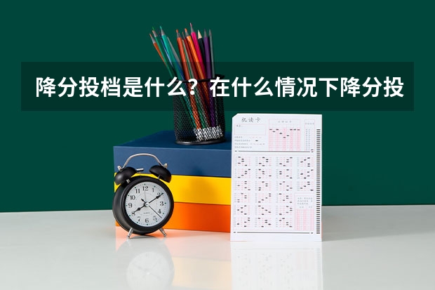 降分投档是什么？在什么情况下降分投档可以被学校录取？